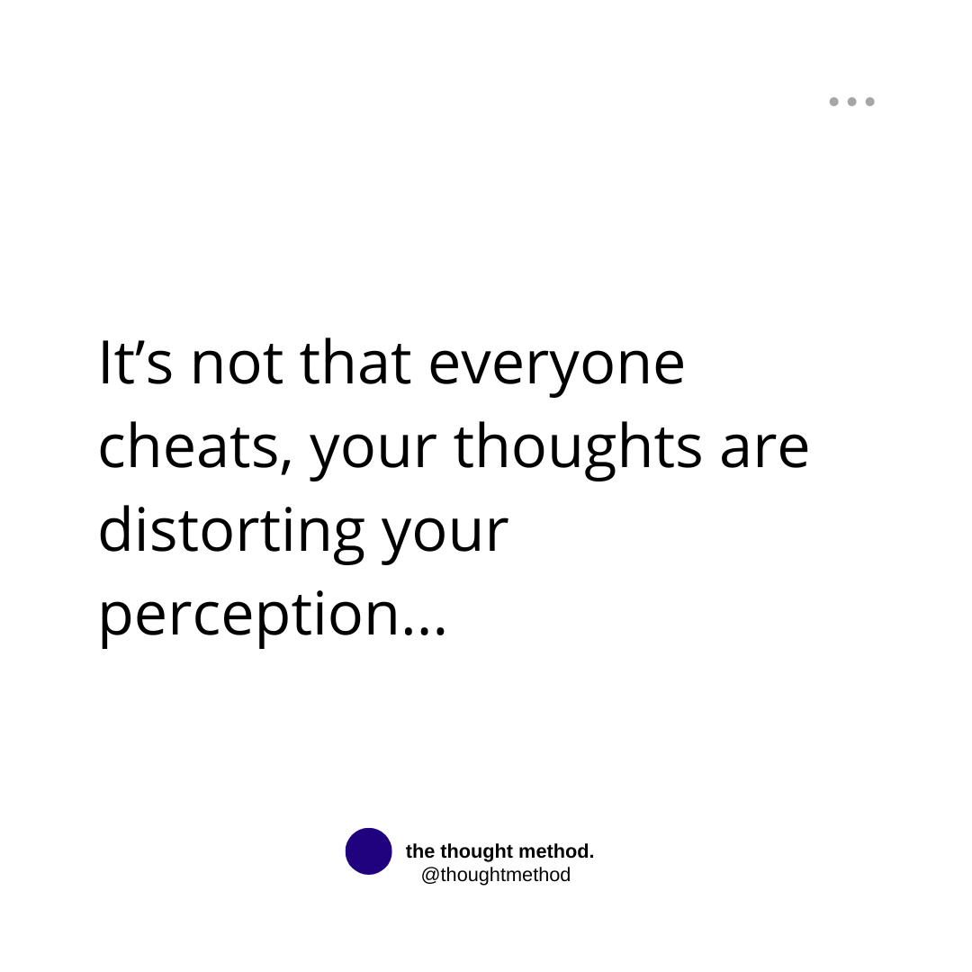 It’s not that everyone cheats, your thoughts are distorting your perception